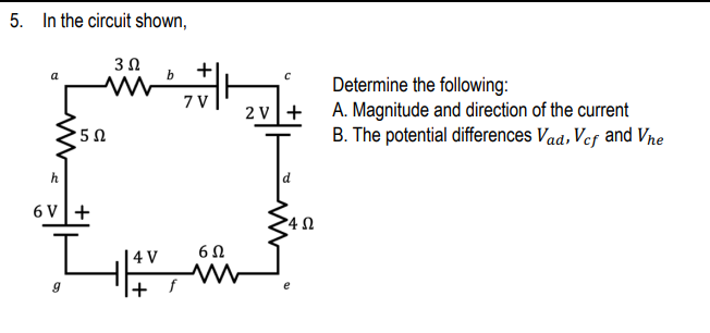 5. In the circuit shown,
30
a
Determine the following:
A. Magnitude and direction of the current
B. The potential differences Vad, Vef and Vne
7 V
2 v+
h
6 V+
| 4 V
