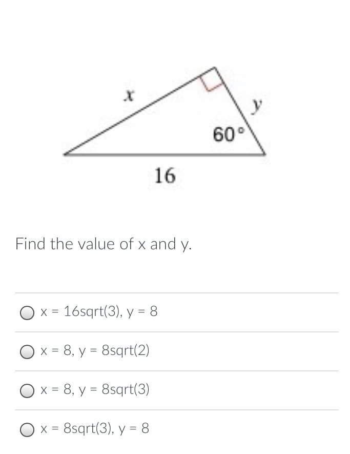 60°
16
Find the value of x and y.
O x = 16sqrt(3), y = 8
%3D
x = 8, y = 8sqrt(2)
O x = 8, y = 8sqrt(3)
X = 8sqrt(3), y = 8
