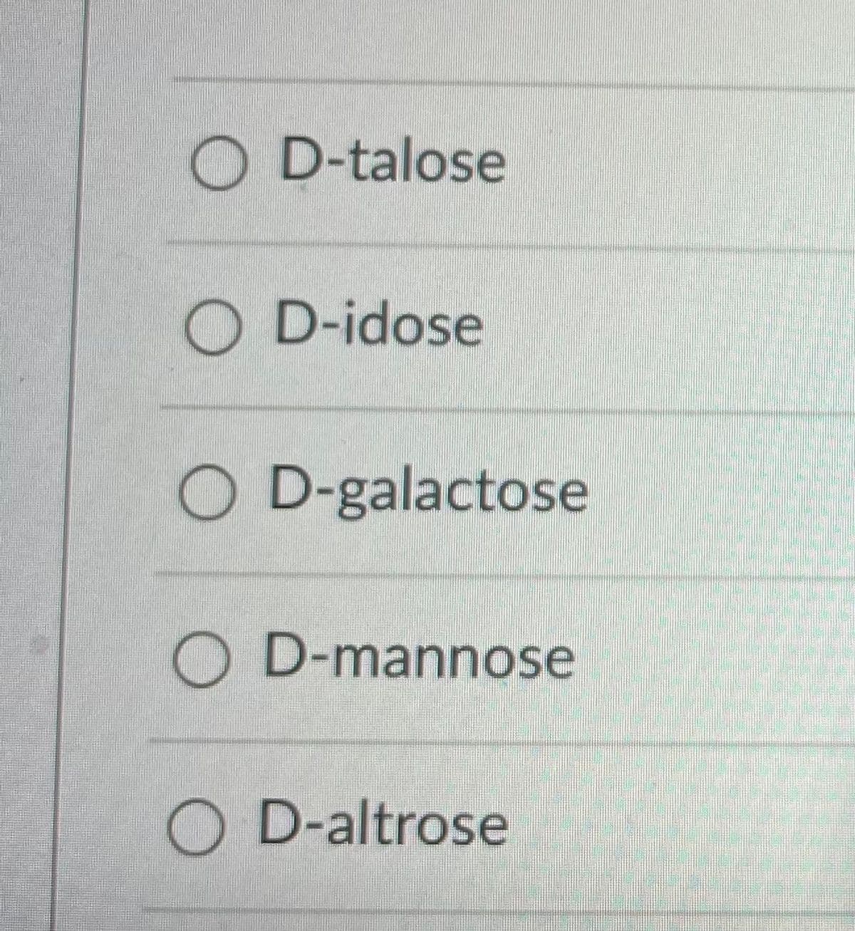 O D-talose
O D-idose
O D-galactose
O D-mannose
O D-altrose
