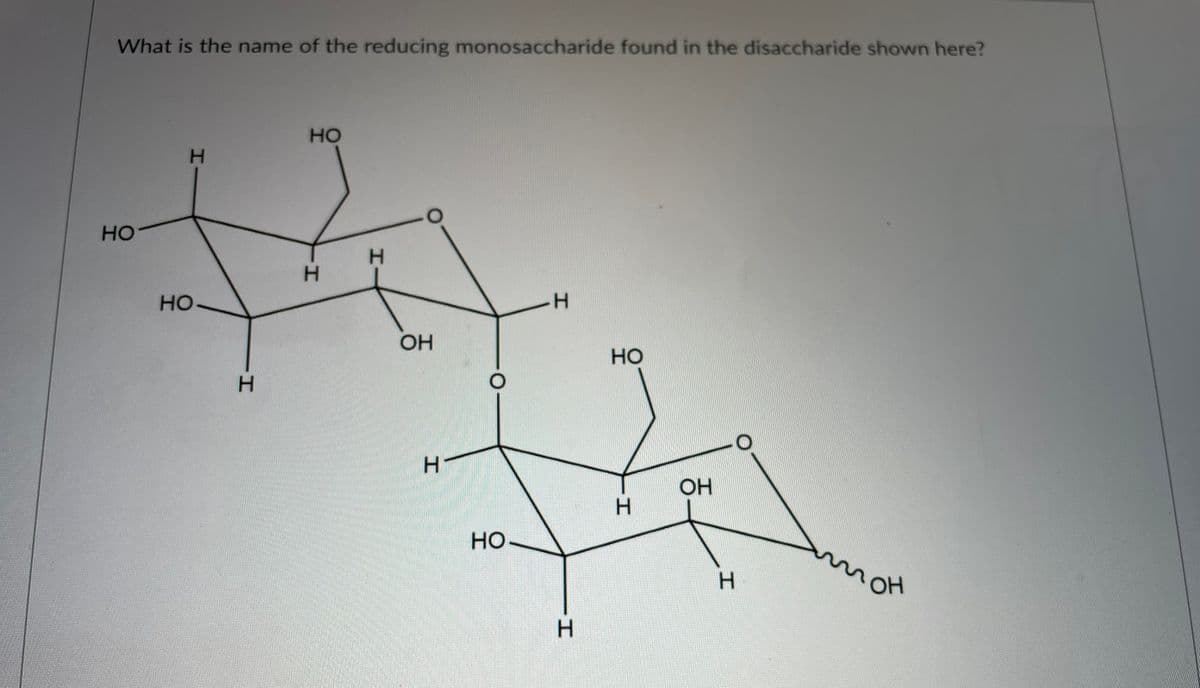 What is the name of the reducing monosaccharide found in the disaccharide shown here?
но
HO
H.
H.
но
OH
но
H.
OH
но-
mon
H.
HI
