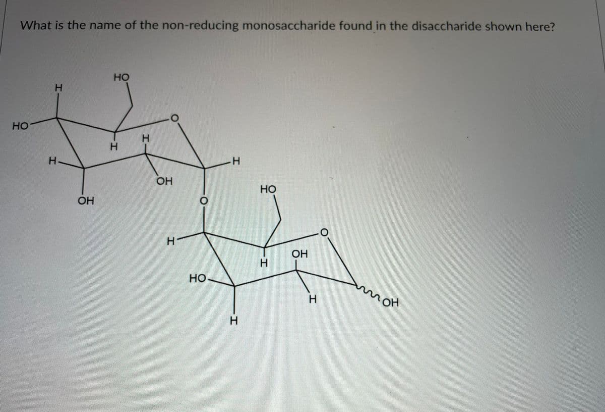 What is the name of the non-reducing monosaccharide found in the disaccharide shown here?
HO
HO
H.
H.
H.
--
OH
Но
OH
OH
H.
но
moH
H.
