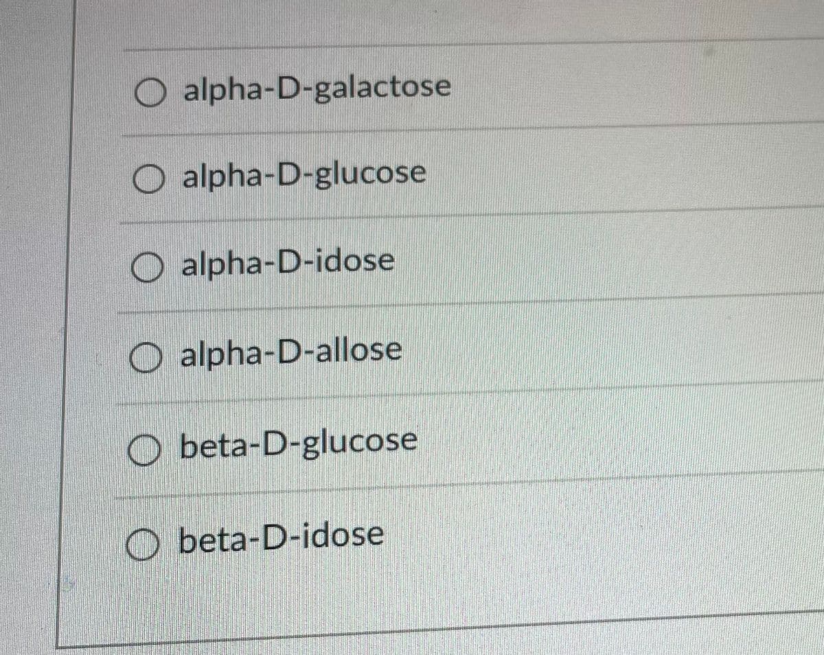 O alpha-D-galactose
O alpha-D-glucose
O alpha-D-idose
O alpha-D-allose
O beta-D-glucose
O beta-D-idose
