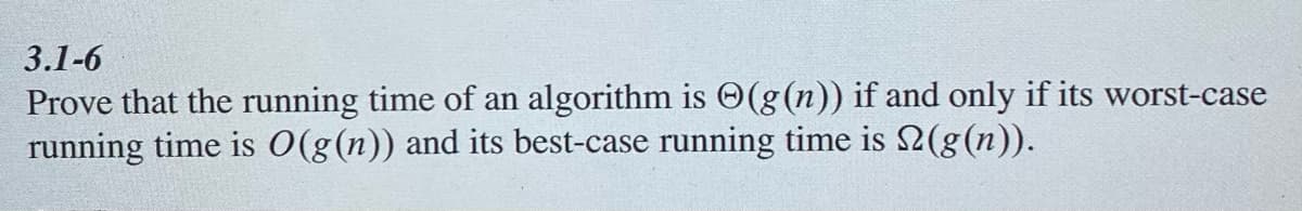 3.1-6
Prove that the running time of an algorithm is O(g(n)) if and only if its worst-case
running time is O(g(n)) and its best-case running time is 2(g(n)).
