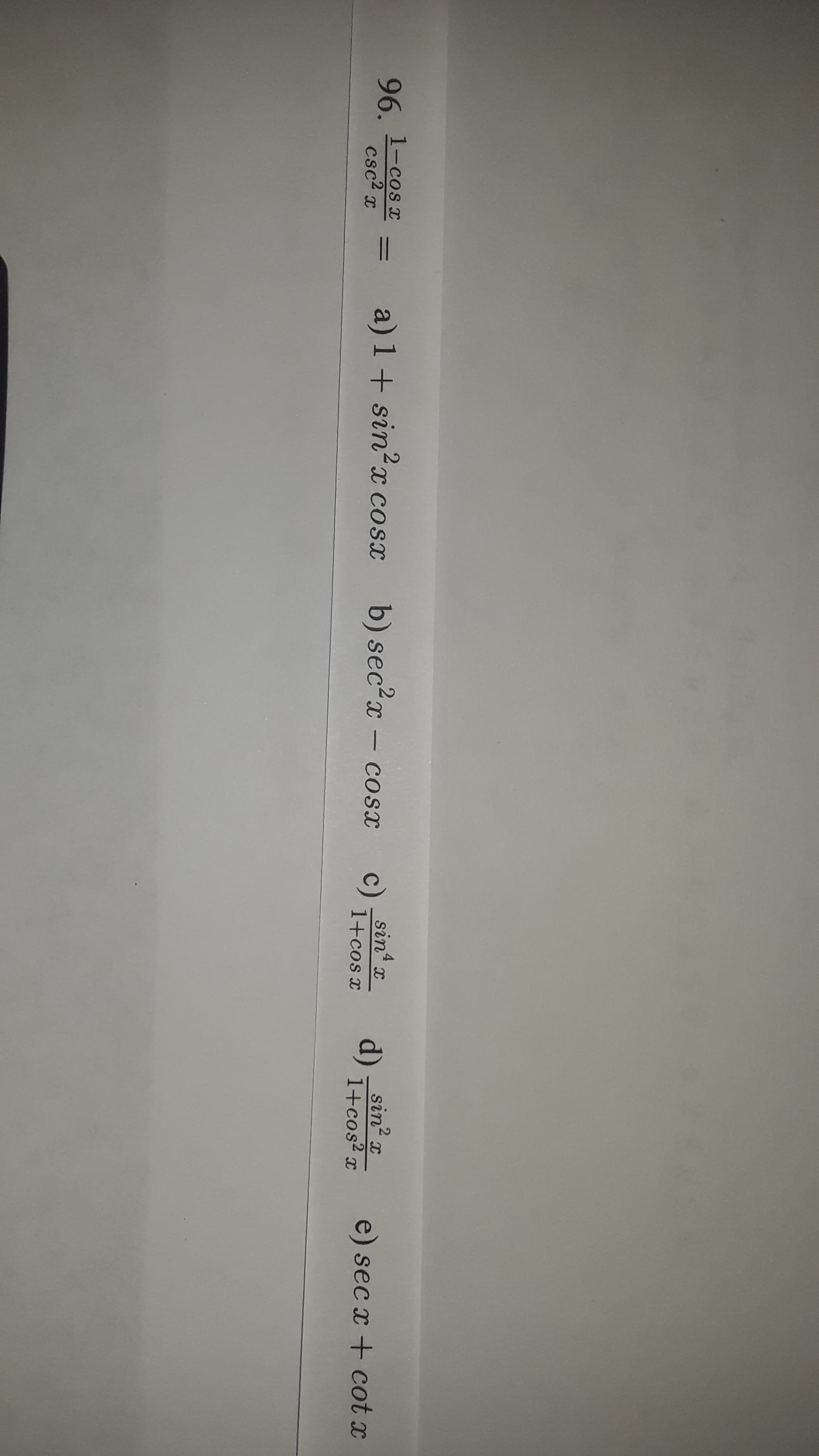 sin x
1-cos x
96.
csc2 x
a) 1+ sin?x cosx
b) sec?x
c)
d)
sin? x
1+cos? x
e) sec x + cot x
%3D
Cosx
1+cos x
