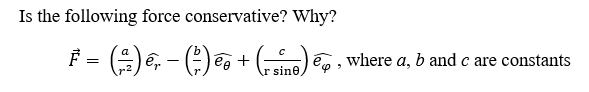 Is the following force conservative? Why?
F =
- () e; - (), + ()
eo , where a, b and c are constants
r sine
