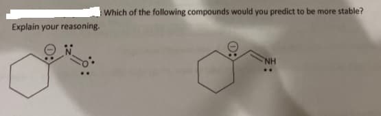 Which of the following compounds would you predict to be more stable?
Explain your reasoning.
NH
..
0:
