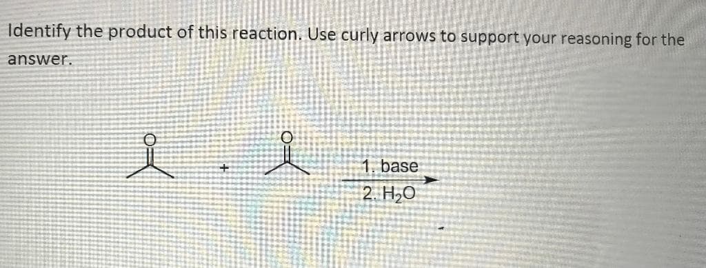 Identify the product of this reaction. Use curly arrows to support your reasoning for the
answer.
요..
+
1. base
2. H₂O