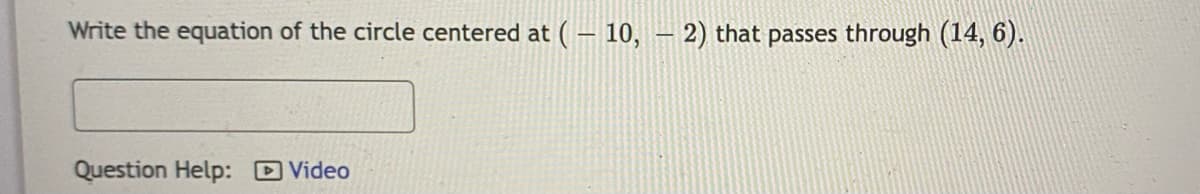 Write the equation of the circle centered at ( – 10, – 2) that passes through (14, 6).
Question Help: D Video
