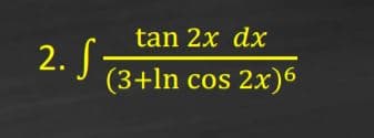 tan 2x dx
2. S
(3+ln cos 2x)6
