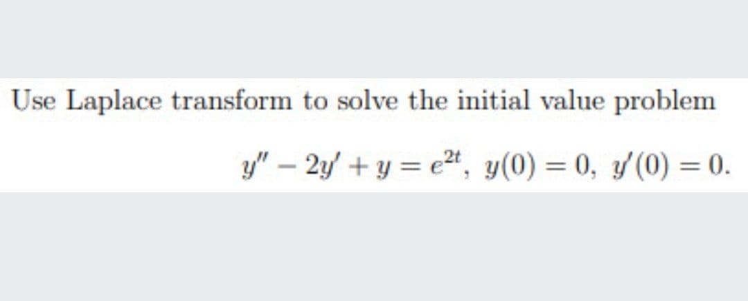 Use Laplace transform to solve the initial value problem
y" – 2y + y = e2t, y(0) = 0, y(0)

