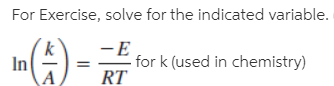 For Exercise, solve for the indicated variable.
-E
for k (used in chemistry)
LA-
In
RT
