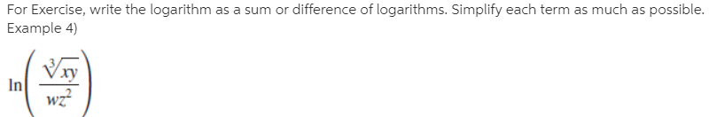 For Exercise, write the logarithm as a sum or difference of logarithms. Simplify each term as much as possible.
Example 4)
ху
In
wz?
