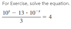 For Exercise, solve the equation.
10* – 13 · 10*
3
