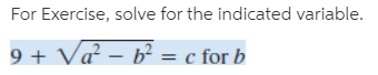 For Exercise, solve for the indicated variable.
9 + Va² – b² = c for b
