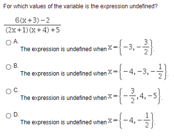 For which values of the variable is the expression undefined?
6(x+3) - 2
(2x+1) (x+4) +5
OA.
The expression is undefined when X=
-(-3,-)
OB.
The expression is undefined when X=
-4,-3,
The expression is undefined when X=
4,
OD.
expression is undefined vihen X={-4,-
