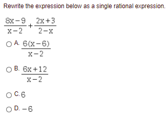 Rewrite the expression below as a single rational expression.
8x-9, 2x+3
+
2-x
X-2
O A. 6(x-6)
x-2
оВ. 6х +12
x-2
OC.6
O D. -6
