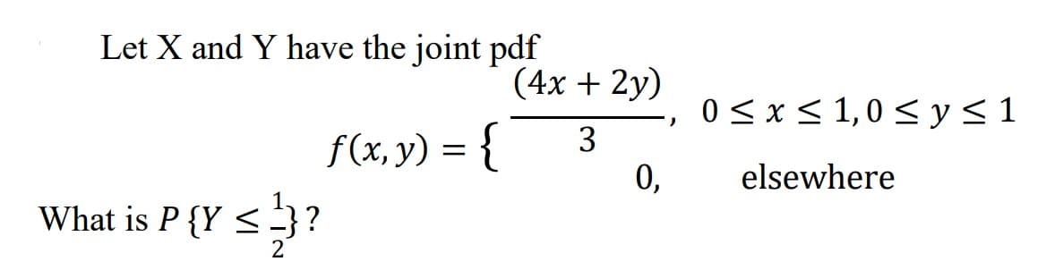 Let X and Y have the joint pdf
f(x, y) = {
What is P {Y ≤¹}?
(4x + 2y)
3
0,
0≤x≤ 1,0 ≤ y ≤1
elsewhere
