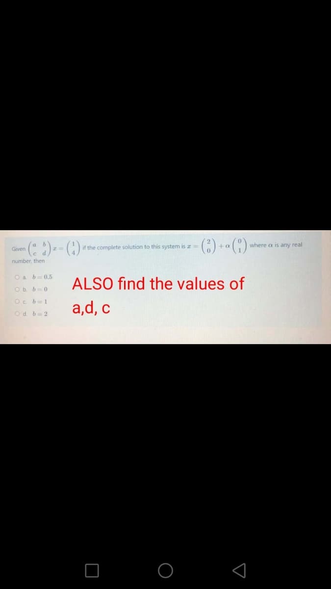 if the complete solution to this system is z =
where a is any real
Given
number, then
O a b= 0.5
ALSO find the values of
Ob b=0
Oc b=1
a,d, c
Od. b=2
