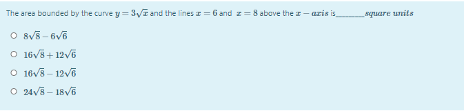 The area bounded by the curve y = 3Vz and the lines z = 6 and I= 8 above the z - aris is
_square units
O 8v8 - 6V6
O 16V8+ 12v6
O 16V8 – 12v6
O 24v8 – 18V6
