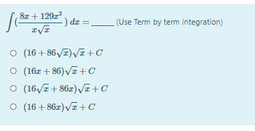 8z + 129z?
-) dz =
(Use Term by term integration)
o (16 + 86 7) VI+C
O (16z + 86) Vī +C
O (16/7+ 86z)/+C
o (16 + 86z)Va +C

