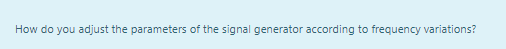 How do you adjust the parameters of the signal generator according to frequency variations?
