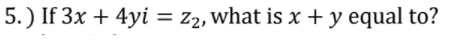 5. ) If 3x + 4yi = z2, what is x+y equal to?
