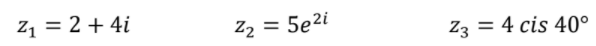 z1 = 2 + 4i
Z2 = 5e2i
%3D
Z3 = 4 cis 40°
%3D
