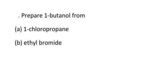 Prepare 1-butanol from
(a)
(b) ethyl bromide
1-chloropropane