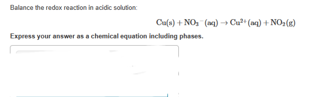 Balance the redox reaction in acidic solution:
Cu(s) + NO3(aq) → Cu²+ (aq) +NO₂(g)
Express your answer as a chemical equation including phases.