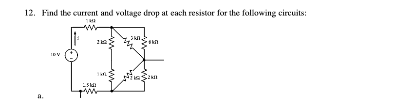 12. Find the current and voltage drop at each resistor for the following circuits:
1 ka
3 kn.
2 ka
6 k2
10 V
1 k.
2k2
1.5 k2
а.
