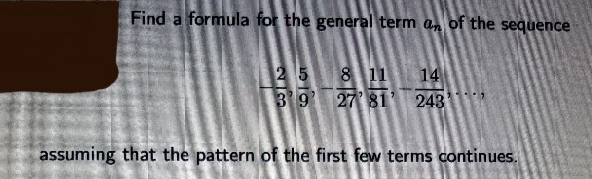 Find a formula for the general term an of the sequence
2 5
3 9'
8 11
27 81
14
243
assuming that the pattern of the first few terms continues.
