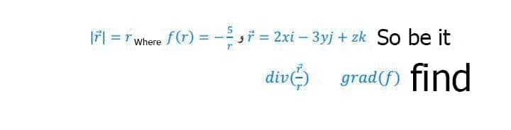 F| = r where f(r) = -i = 2xi – 3yj + zk So be it
div) grad(f) find
