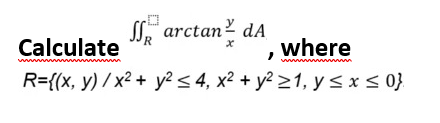 Sfarctan dA
R
Calculate
x
where
m
R={(x, y) / x² + y² ≤ 4, x² + y² ≥1, y ≤ x ≤ 0}