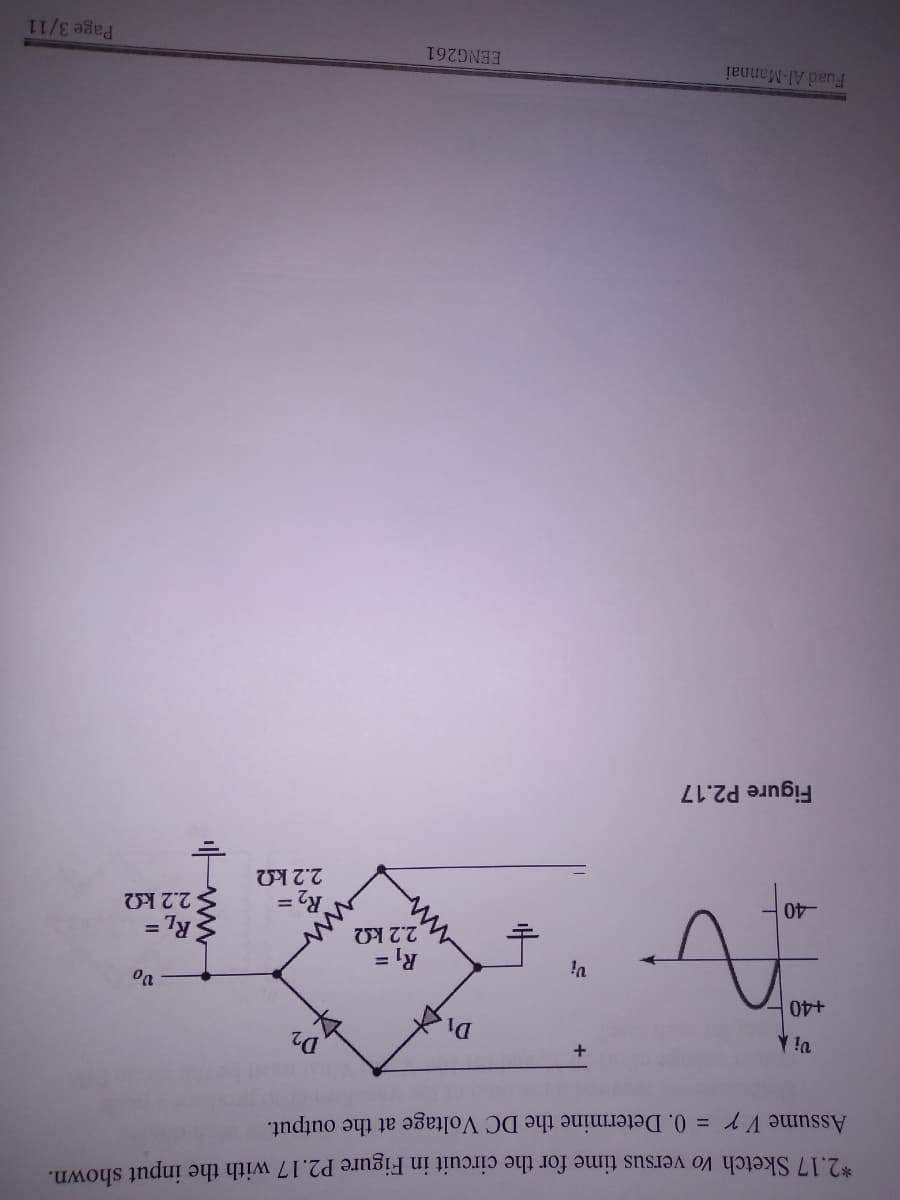 *2.17 Sketch Vo versus time for the circuit in Figure P2.17 with the input shown.
Assume Vr = 0. Determine the DC Voltage at the output.
D2
+40
= 7y
2.2 k2
= 'y
%3D
= Zy
Figure P2.17
Fuad Al-Mannai
EENG261
Page 3/11
