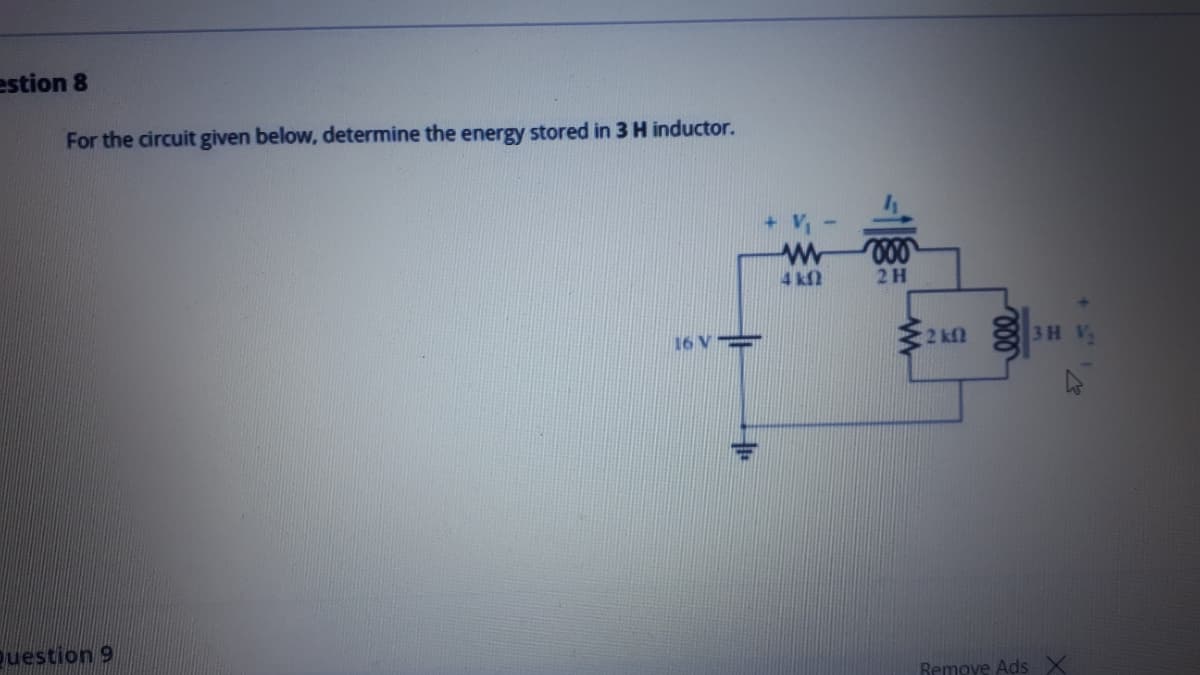 estion 8
For the circuit given below, determine the energy stored in 3 H inductor.
4 kf
2H
16 V =
2 kn
3 H
puestion 9
Remove Ads X

