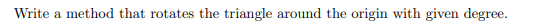 Write a method that rotates the triangle around the origin with given degree.
