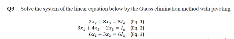Q3 Solve the system of the linear equation below by the Gauss elimination method with pivoting.
-2x2 + 8x3 = 51a (Eq. 1)
3x, + 4x, – 2x3 = la (Eq. 2)
6x1 + 3x2 = 61a (Eq. 3)
%3!
