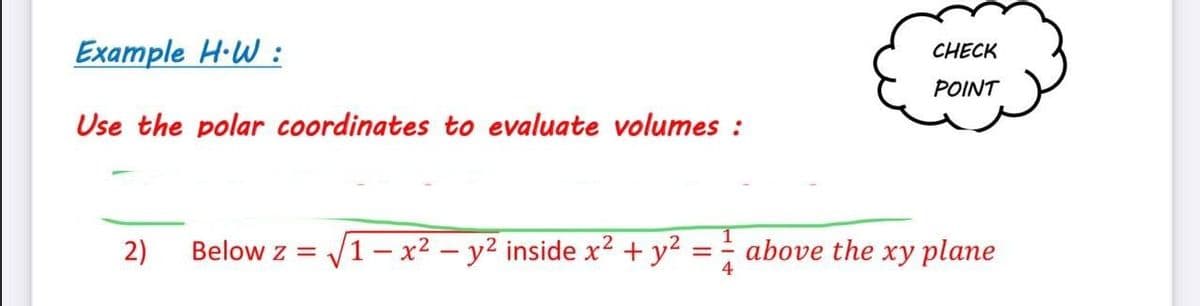 Example H·W :
CHECK
POINT
Use the polar coordinates to evaluate volumes :
2)
Below z = V1 - x² – y² inside x² + y² :
above the xy plane
4

