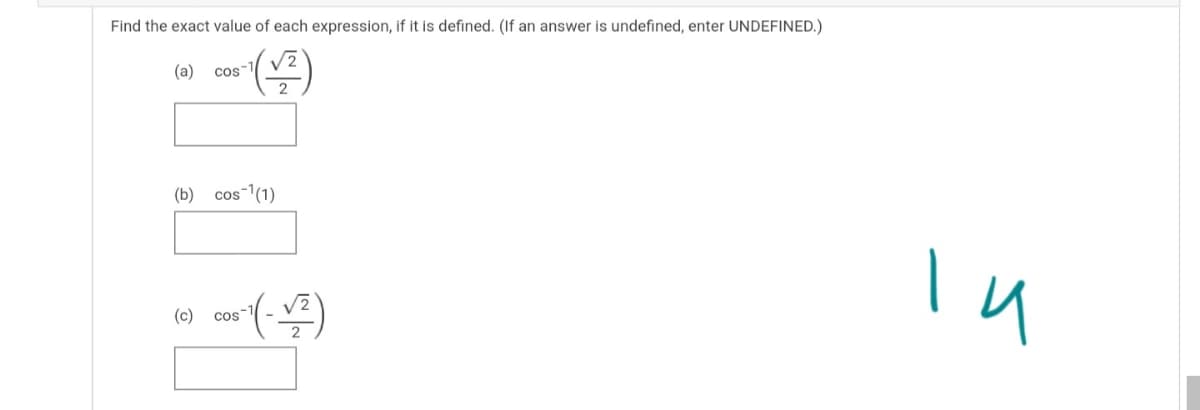 Find the exact value of each expression, if it is defined. (If an answer is undefined, enter UNDEFINED.)
(a)
Cos-1
(b)
cos-1(1)
(c)
Cos-1
2
