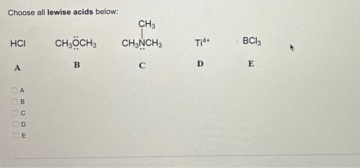 Choose all lewise acids below:
HCI
A
00000
ABCDE
CH3 CH3
B
CH3
CH3NCH 3
C
Ti4+
D
BC13
E