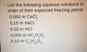 List the following aqueous solutions in
order of their expected freezing points
0.050 m CaCl,
0.15 m NacI
0.10 m HCI
0.050 m HC,H,O2
0.10 m CH,0.
12 22 11
