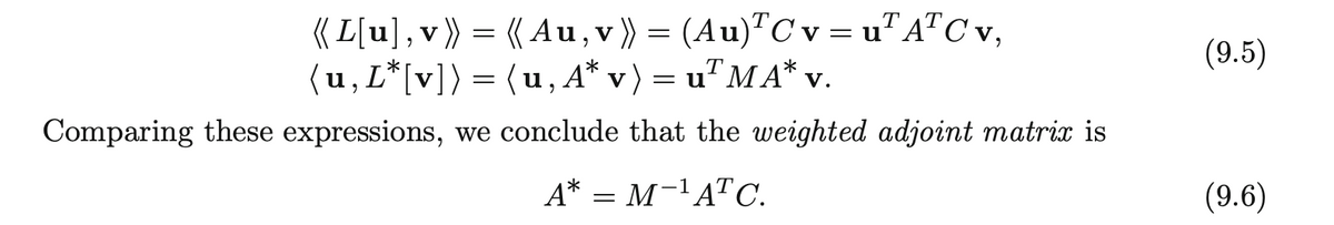 ( [[u],v}) = ( Au,v)) = (Au)"C v = u"A"C v,
(u,L*[v]) = (u,A* v) = u"M A* v.
V
(9.5)
= 11
Comparing these expressions, we conclude that the weighted adjoint matric is
A* = M-'ATC.
(9.6)
