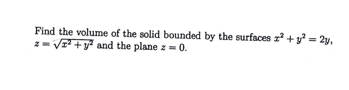 Find the volume of the solid bounded by the surfaces x? + y² = 2y,
z = Vr² + y? and the plane z = 0.
%3D
