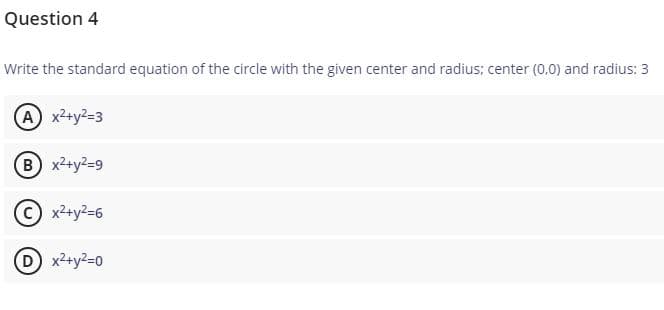 Question 4
Write the standard equation of the circle with the given center and radius; center (0,0) and radius: 3
A x2+y2-3
B x²+y2=9
O x²+y?=6
D x2+y2=0
