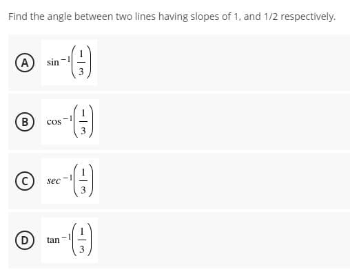 Find the angle between two lines having slopes of 1, and 1/2 respectively.
A
sin
B.
cos
© m-)
sec
D
tan
3
