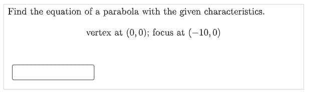 Find the equation of a parabola with the given characteristics.
vertex at (0,0); focus at (-10,0)
