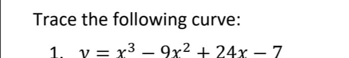 Trace the following curve:
1. v = x3 – 9x² + 24x – 7
