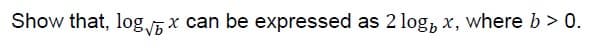 Show that, log 5 x can be expressed as 2 log, x, where b > 0.
