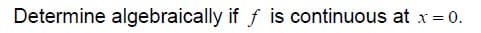 Determine algebraically if f is continuous at x= 0.
