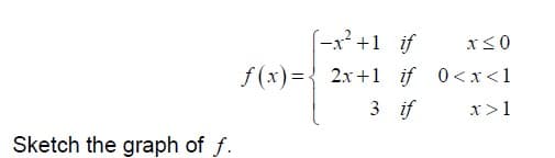 (-x² +1 if
f (x)={ 2x +1 if 0<x<1
3 if
x>1
Sketch the graph of f.
